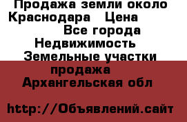 Продажа земли около Краснодара › Цена ­ 700 000 - Все города Недвижимость » Земельные участки продажа   . Архангельская обл.